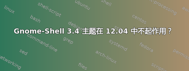 Gnome-Shell 3.4 主题在 12.04 中不起作用？