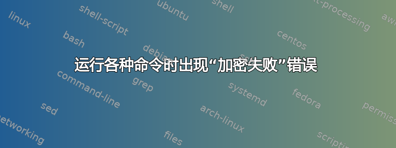 运行各种命令时出现“加密失败”错误