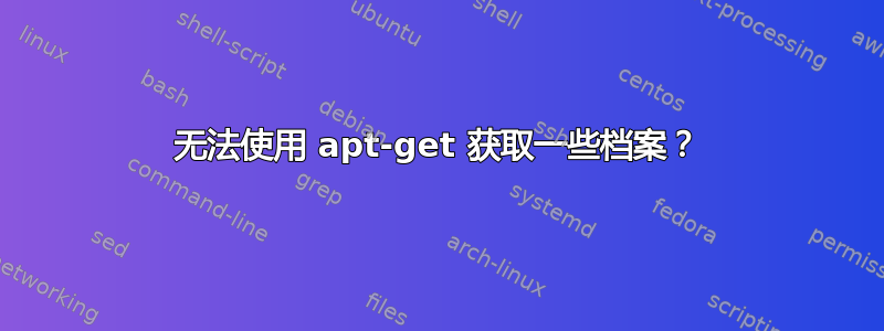 无法使用 apt-get 获取一些档案？