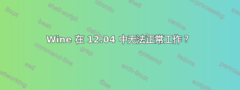 Wine 在 12.04 中无法正常工作？