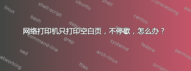 网络打印机只打印空白页，不停歇，怎么办？