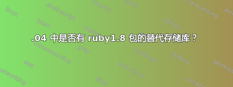 10.04 中是否有 ruby​​1.8 包的替代存储库？