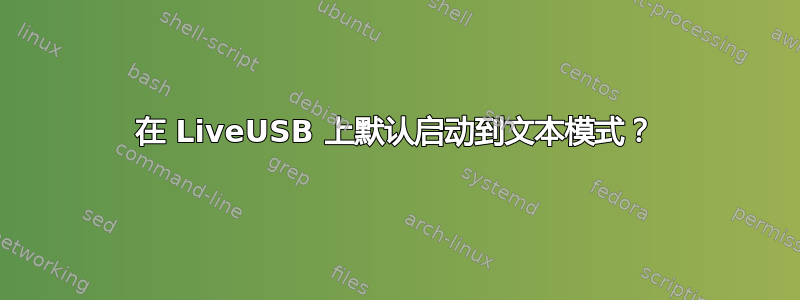 在 LiveUSB 上默认启动到文本模式？