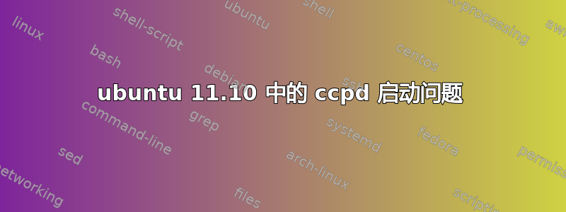 ubuntu 11.10 中的 ccpd 启动问题