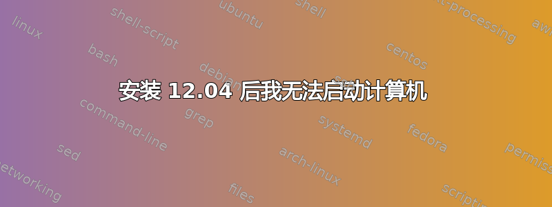 安装 12.04 后我无法启动计算机