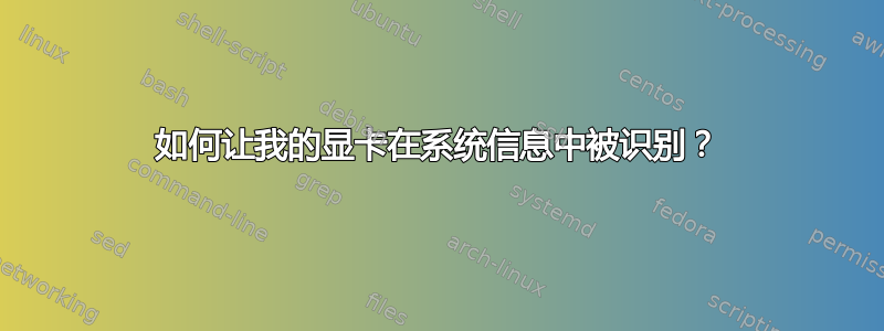 如何让我的显卡在系统信息中被识别？