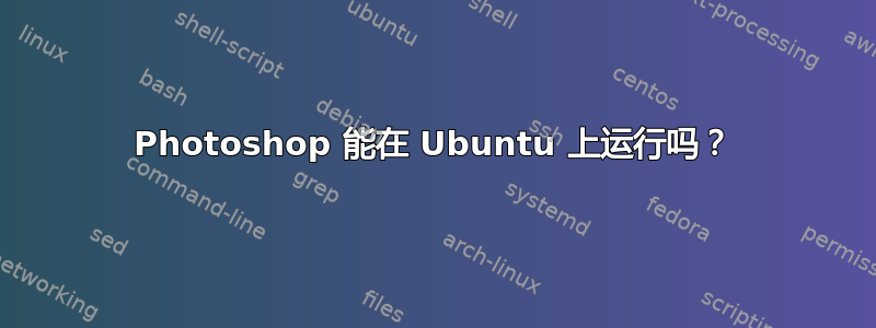 Photoshop 能在 Ubuntu 上运行吗？