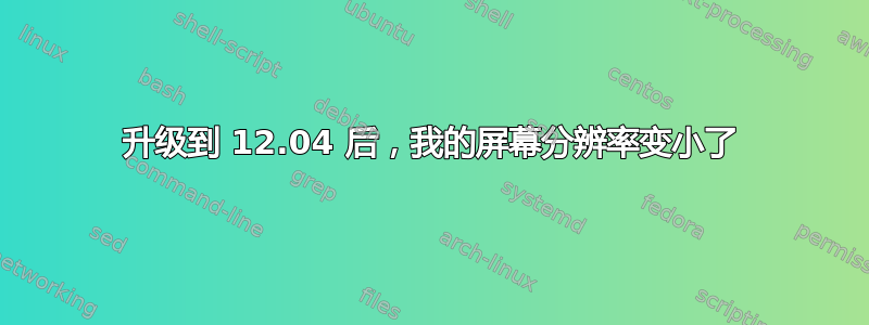 升级到 12.04 后，我的屏幕分辨率变小了