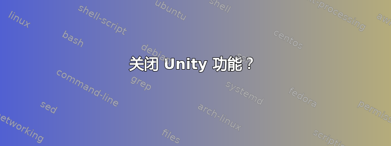 关闭 Unity 功能？