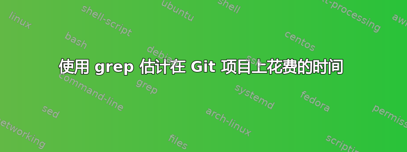 使用 grep 估计在 Git 项目上花费的时间