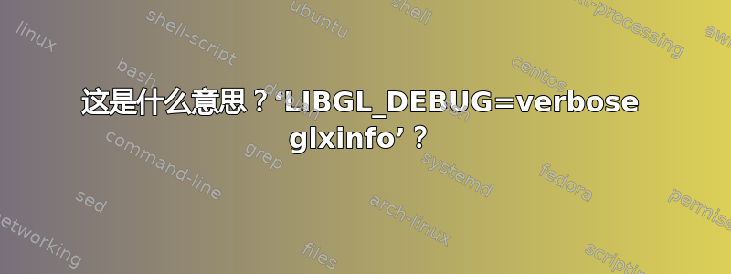 这是什么意思？‘LIBGL_DEBUG=verbose glxinfo’？