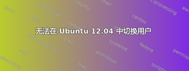 无法在 Ubuntu 12.04 中切换用户