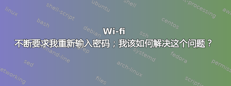 Wi-fi 不断要求我重新输入密码；我该如何解决这个问题？