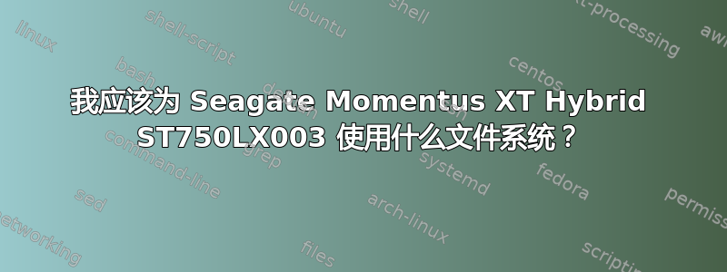 我应该为 Seagate Momentus XT Hybrid ST750LX003 使用什么文件系统？