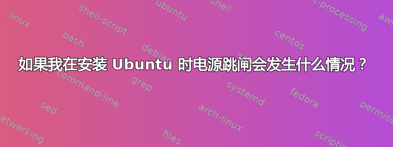 如果我在安装 Ubuntu 时电源跳闸会发生什么情况？