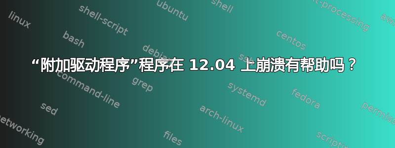 “附加驱动程序”程序在 12.04 上崩溃有帮助吗？