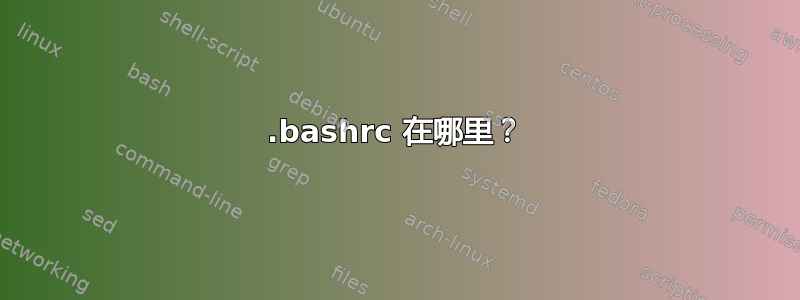 .bashrc 在哪里？