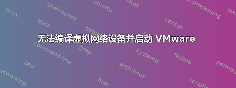 无法编译虚拟网络设备并启动 VMware