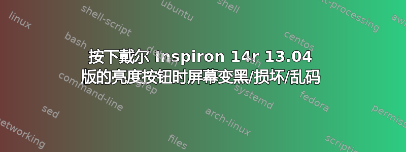 按下戴尔 Inspiron 14r 13.04 版的亮度按钮时屏幕变黑/损坏/乱码