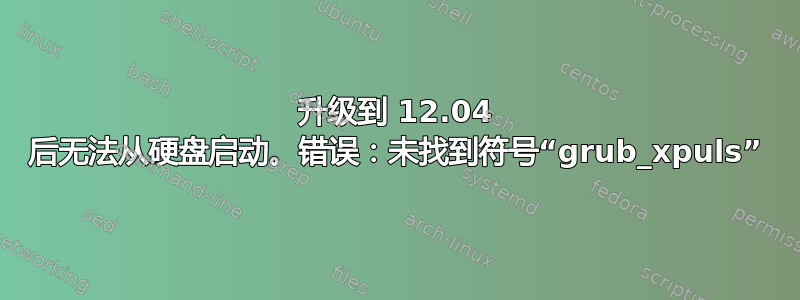 升级到 12.04 后无法从硬盘启动。错误：未找到符号“grub_xpuls”