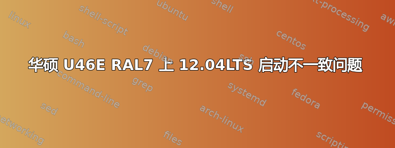 华硕 U46E RAL7 上 12.04LTS 启动不一致问题