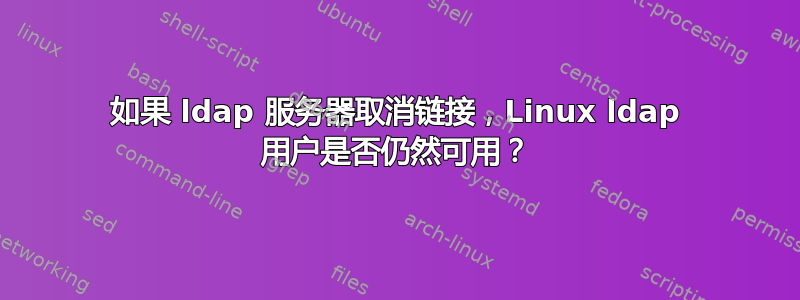 如果 ldap 服务器取消链接，Linux ldap 用户是否仍然可用？