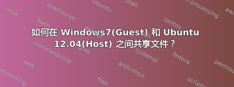 如何在 Windows7(Guest) 和 Ubuntu 12.04(Host) 之间共享文件？