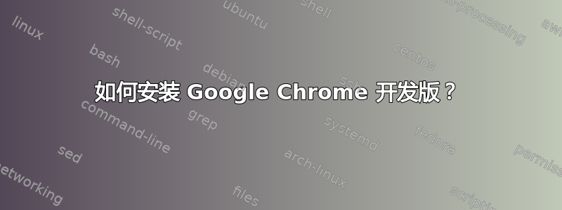 如何安装 Google Chrome 开发版？