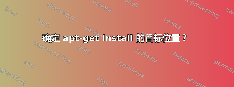 确定 apt-get install 的目标位置？