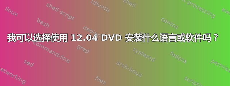 我可以选择使用 12.04 DVD 安装什么语言或软件吗？