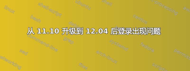 从 11.10 升级到 12.04 后登录出现问题