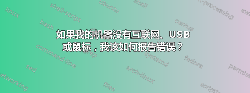 如果我的机器没有互联网、USB 或鼠标，我该如何报告错误？