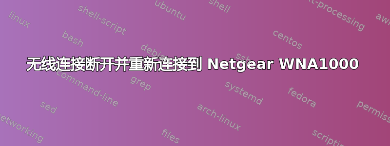 无线连接断开并重新连接到 Netgear WNA1000