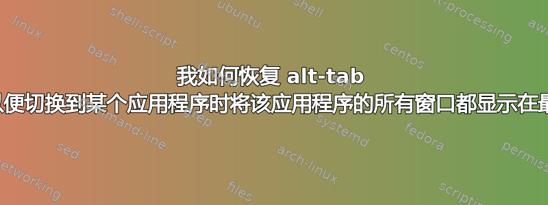 我如何恢复 alt-tab 行为，以便切换到某个应用程序时将该应用程序的所有窗口都显示在最前面？