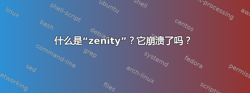 什么是“zenity”？它崩溃了吗？