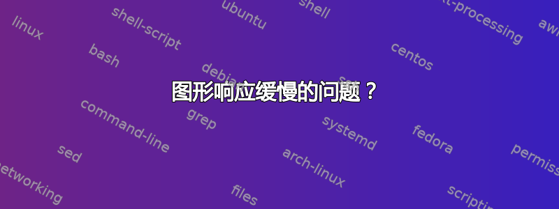 图形响应缓慢的问题？