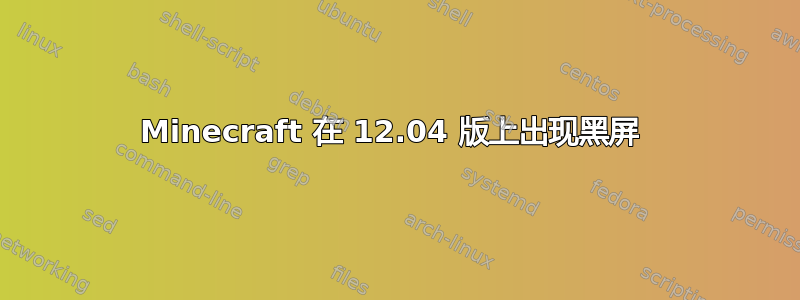 Minecraft 在 12.04 版上出现黑屏 