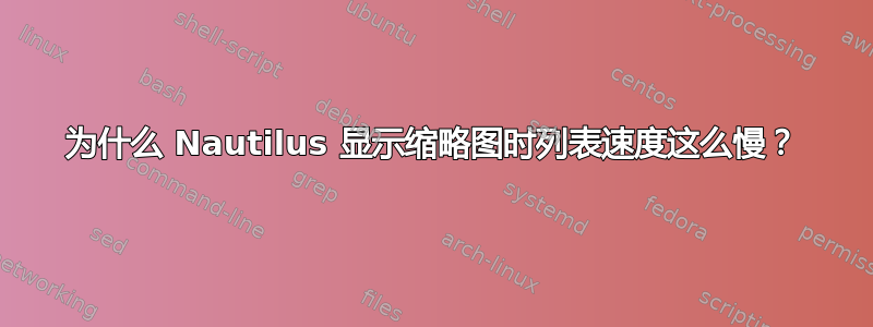 为什么 Nautilus 显示缩略图时列表速度这么慢？