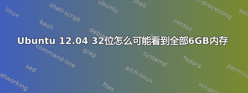 Ubuntu 12.04 32位怎么可能看到全部6GB内存