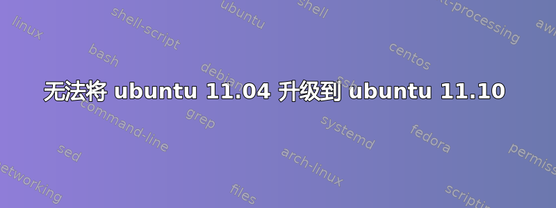 无法将 ubuntu 11.04 升级到 ubuntu 11.10