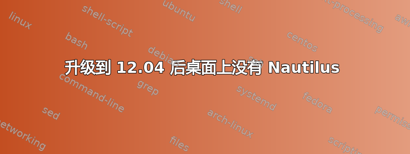 升级到 12.04 后桌面上没有 Nautilus