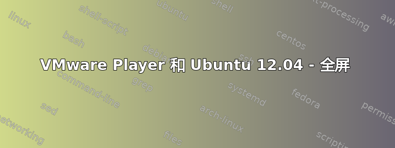 VMware Player 和 Ubuntu 12.04 - 全屏