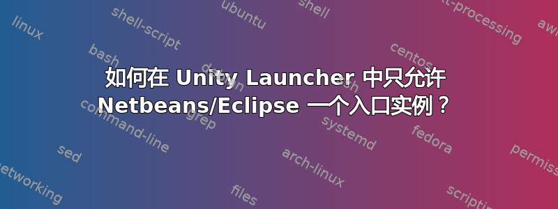 如何在 Unity Launcher 中只允许 Netbeans/Eclipse 一个入口实例？