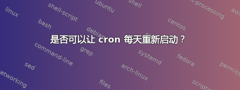 是否可以让 cron 每天重新启动？