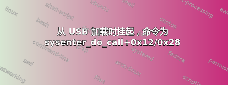 从 USB 加载时挂起，命令为 sysenter_do_call+0x12/0x28