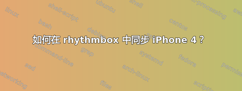 如何在 rhythmbox 中同步 iPhone 4？