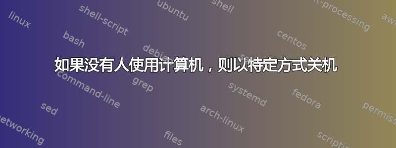 如果没有人使用计算机，则以特定方式关机