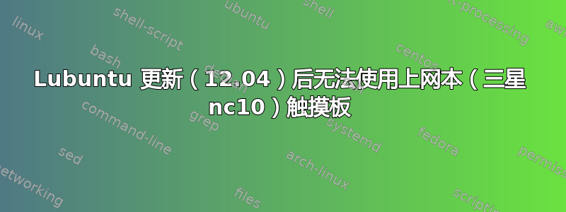 Lubuntu 更新（12.04）后无法使用上网本（三星 nc10）触摸板