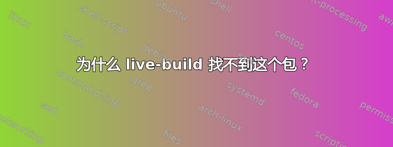 为什么 live-build 找不到这个包？