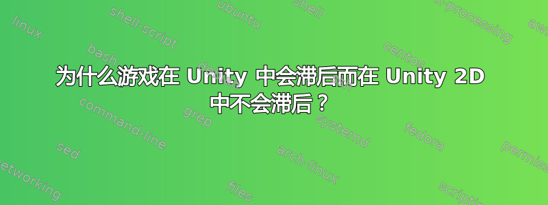 为什么游戏在 Unity 中会滞后而在 Unity 2D 中不会滞后？